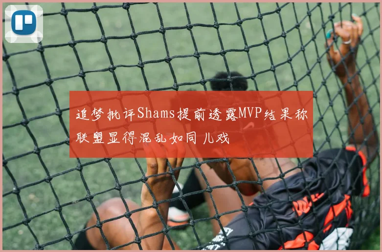 追梦批评Shams提前透露MVP结果称联盟显得混乱如同儿戏