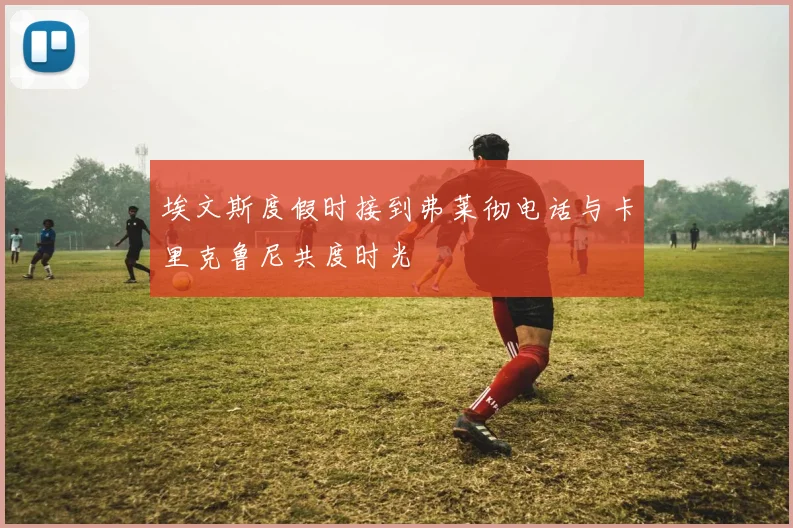 埃文斯度假时接到弗莱彻电话与卡里克鲁尼共度时光